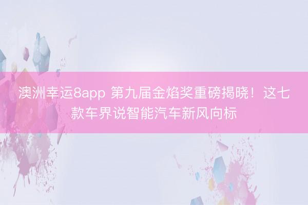 澳洲幸運8app 第九屆金焰獎重磅揭曉！這七款車界說智能汽車新風向標