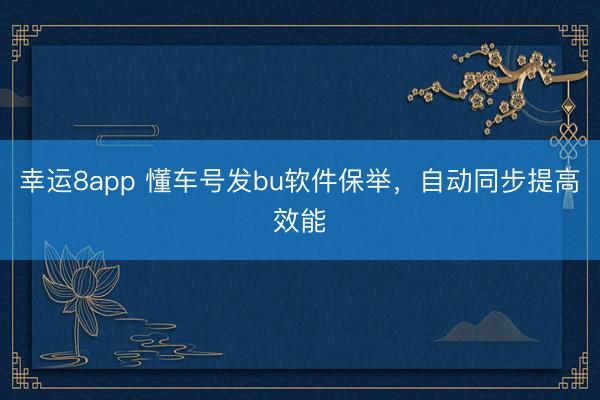 幸運8app 懂車號發bu軟件保舉，自動同步提高效能
