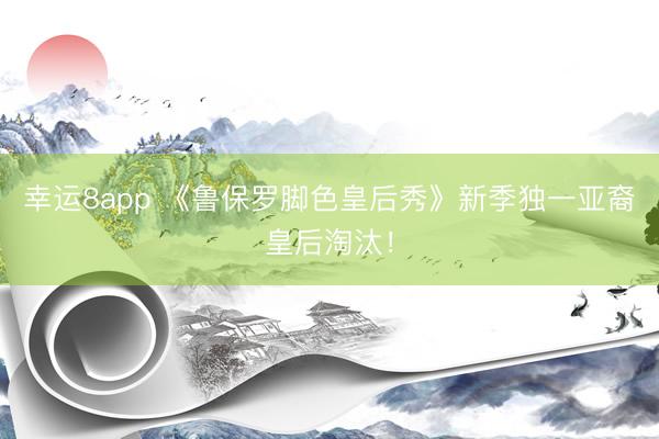 幸運8app 《魯保羅腳色皇后秀》新季獨一亞裔皇后淘汰！