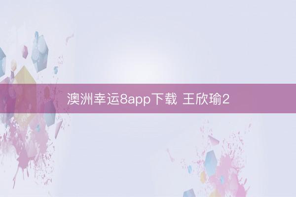 澳洲幸運(yùn)8app下載 王欣瑜2
