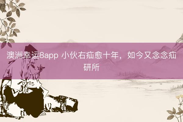 澳洲幸運8app 小伙右疝愈十年，如今又念念疝研所