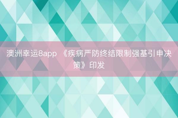 澳洲幸運(yùn)8app 《疾病嚴(yán)防終結(jié)限制強(qiáng)基引申決策》印發(fā)