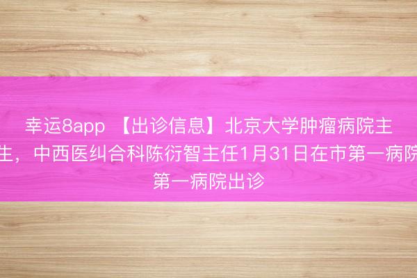 幸運8app 【出診信息】北京大學腫瘤病院主任醫生,中西醫糾合科陳衍智主任1月31日在市第一病院出診