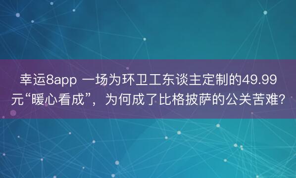 幸運8app 一場為環(huán)衛(wèi)工東談主定制的49.99元“暖心看成”，為何成了比格披薩的公關(guān)苦難？