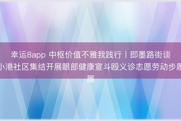 幸運8app 中樞價值不雅我踐行丨即墨路街談小港社區(qū)集結開展眼部健康宣斗毆義診志愿勞動步履