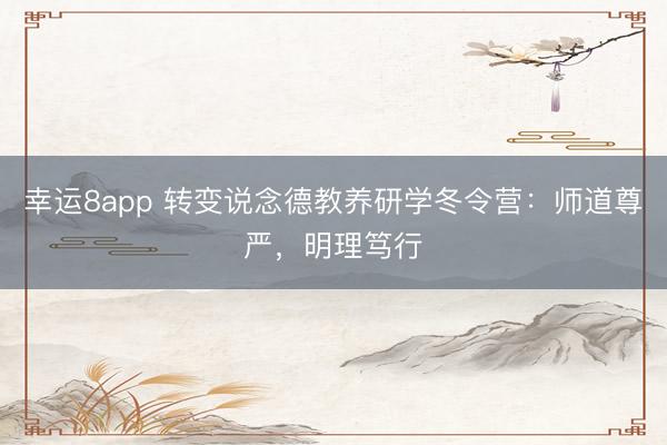 幸運8app 轉變說念德教養研學冬令營：師道尊嚴，明理篤行