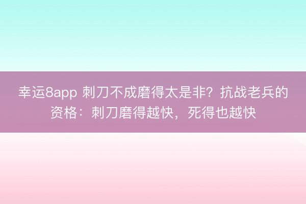 幸運8app 刺刀不成磨得太是非？抗戰老兵的資格：刺刀磨得越快，死得也越快