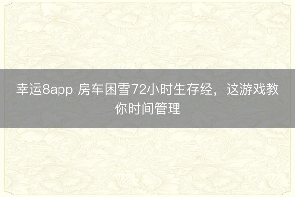 幸運8app 房車困雪72小時生存經,這游戲教你時間管理