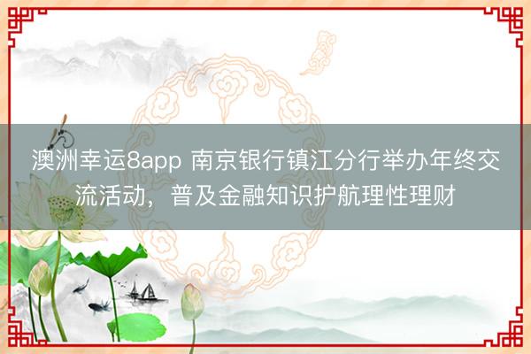 澳洲幸運8app 南京銀行鎮江分行舉辦年終交流活動,普及金融知識護航理性理財