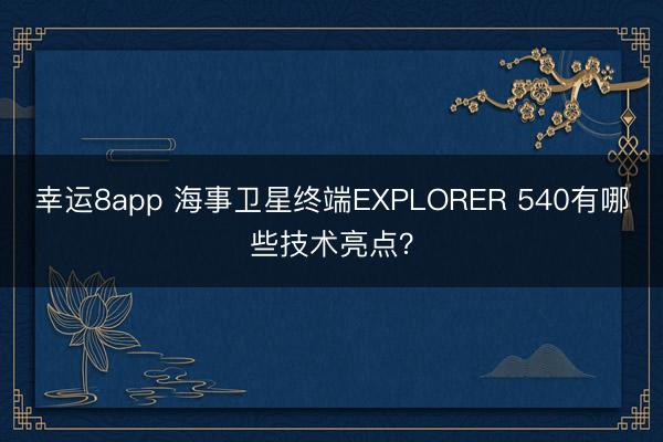 幸運8app 海事衛(wèi)星終端EXPLORER 540有哪些技術(shù)亮點?