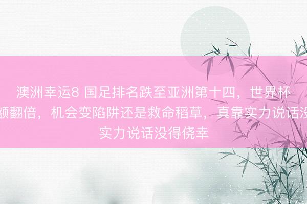 澳洲幸運8 國足排名跌至亞洲第十四,世界杯擴軍名額翻倍,機會變陷阱還是救命稻草,真靠實力說話沒得僥幸