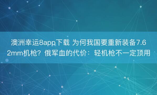 澳洲幸運(yùn)8app下載 為何我國(guó)要重新裝備7.62mm機(jī)槍？俄軍血的代價(jià)：輕機(jī)槍不一定頂用