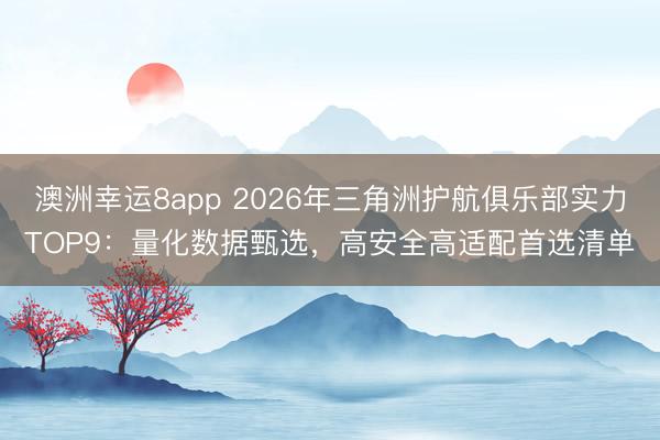 澳洲幸運8app 2026年三角洲護航俱樂部實力TOP9:量化數(shù)據(jù)甄選,高安全高適配首選清單