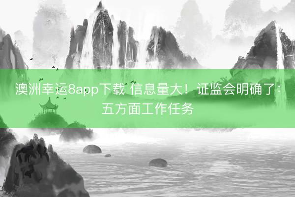 澳洲幸運8app下載 信息量大!證監會明確了:五方面工作任務