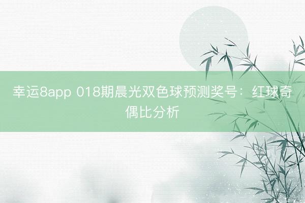 幸運8app 018期晨光雙色球預測獎號:紅球奇偶比分析