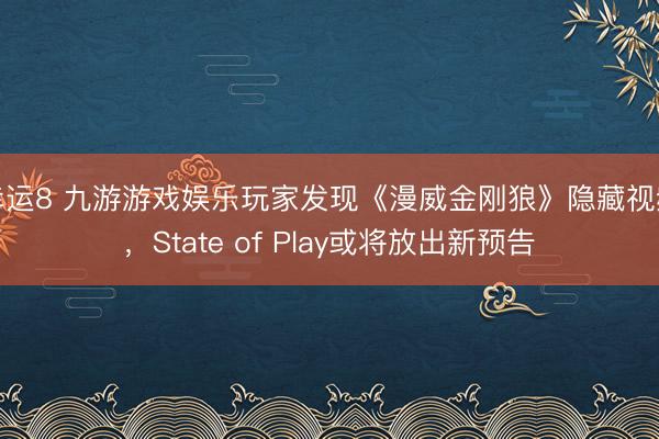 幸運8 九游游戲娛樂玩家發(fā)現(xiàn)《漫威金剛狼》隱藏視頻,State of Play或將放出新預告