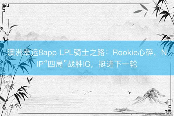 澳洲幸運(yùn)8app LPL騎士之路:Rookie心碎,NIP“四局”戰(zhàn)勝IG,挺進(jìn)下一輪