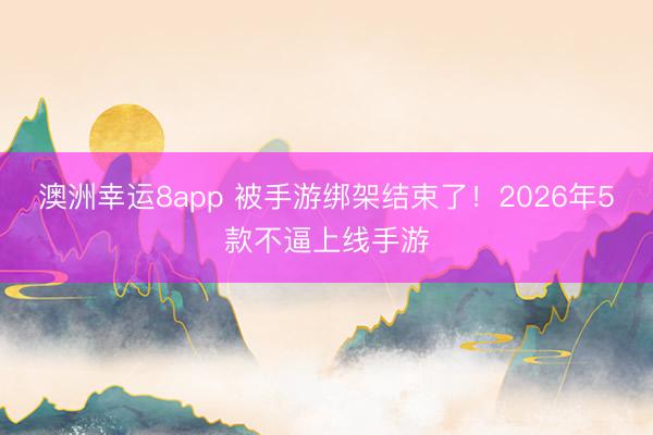 澳洲幸運8app 被手游綁架結(jié)束了！2026年5款不逼上線手游