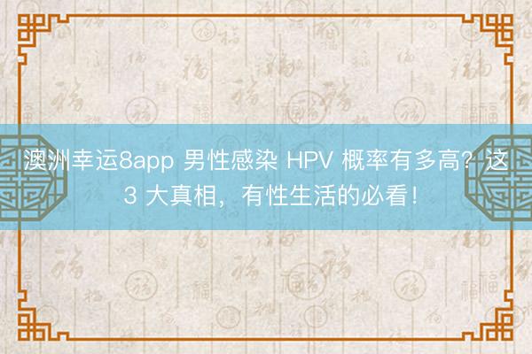 澳洲幸運8app 男性感染 HPV 概率有多高？這 3 大真相，有性生活的必看！