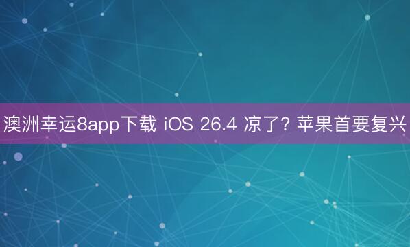 澳洲幸運(yùn)8app下載 iOS 26.4 涼了? 蘋果首要復(fù)興