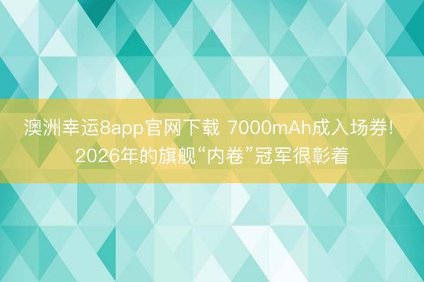 澳洲幸運8app官網(wǎng)下載 7000mAh成入場券! 2026年的旗艦“內(nèi)卷”冠軍很彰著