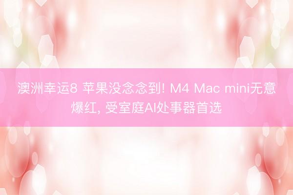 澳洲幸運8 蘋果沒念念到! M4 Mac mini無意爆紅， 受室庭AI處事器首選