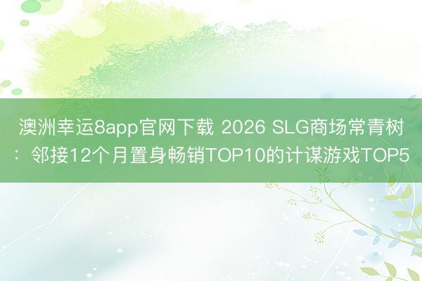 澳洲幸運(yùn)8app官網(wǎng)下載 2026 SLG商場常青樹:鄰接12個月置身暢銷TOP10的計謀游戲TOP5