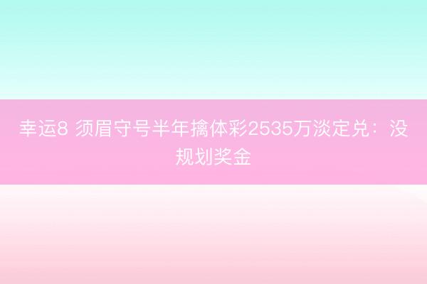 幸運8 須眉守號半年擒體彩2535萬淡定兌：沒規劃獎金