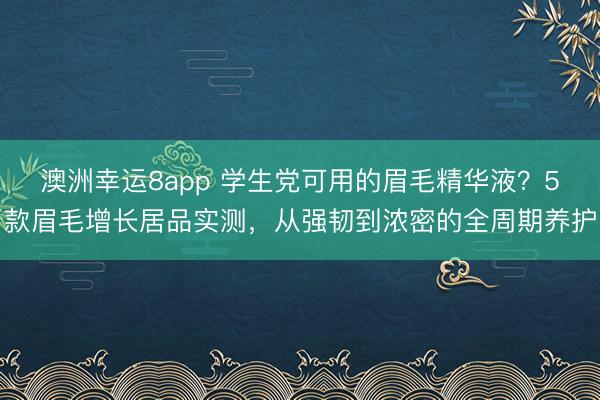 澳洲幸運8app 學生黨可用的眉毛精華液？5款眉毛增長居品實測，從強韌到濃密的全周期養護
