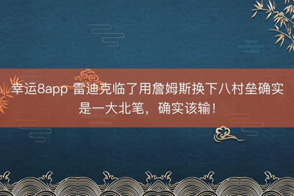 幸運8app 雷迪克臨了用詹姆斯換下八村壘確實是一大北筆，確實該輸！